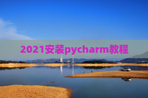 2021安装pycharm教程 2021安装pycharm教程